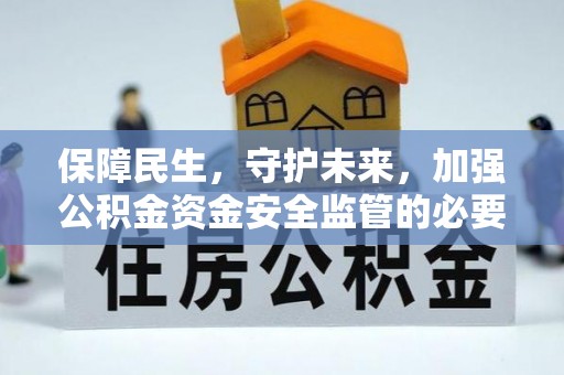 临江保障民生，守护未来，加强公积金资金安全监管的必要性与实践