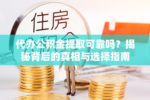 临江代办公积金提取可靠吗？揭秘背后的真相与选择指南