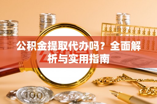 临江公积金提取代办吗？全面解析与实用指南