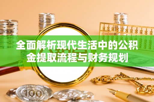 临江全面解析现代生活中的公积金提取流程与财务规划