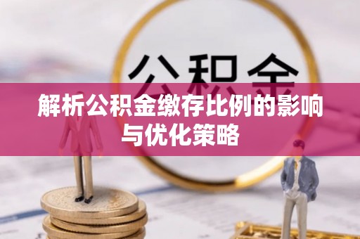 临江解析公积金缴存比例的影响与优化策略