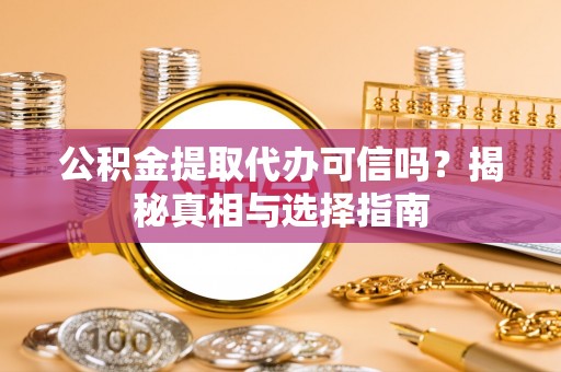 临江公积金提取代办可信吗？揭秘真相与选择指南
