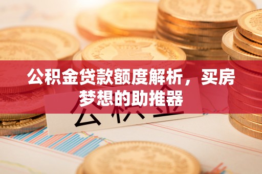 临江公积金贷款额度解析，买房梦想的助推器