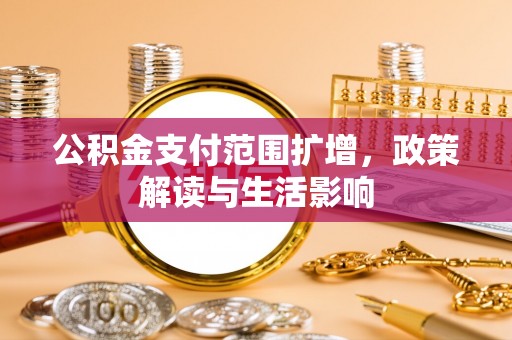 临江公积金支付范围扩增，政策解读与生活影响