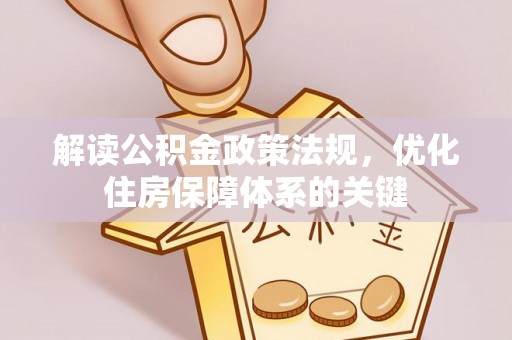 临江解读公积金政策法规，优化住房保障体系的关键
