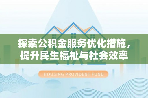 临江探索公积金服务优化措施，提升民生福祉与社会效率