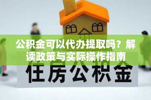 临江公积金可以代办提取吗？解读政策与实际操作指南