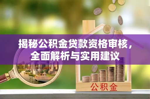 临江揭秘公积金贷款资格审核，全面解析与实用建议