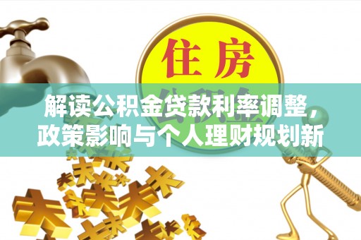 临江解读公积金贷款利率调整，政策影响与个人理财规划新思路