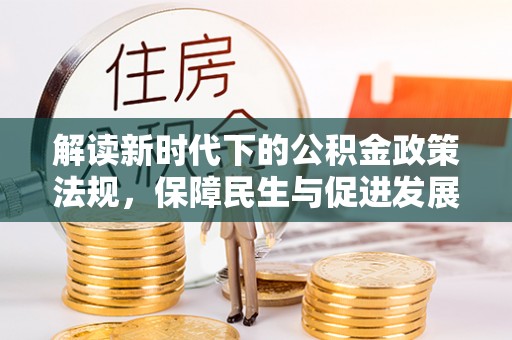 临江解读新时代下的公积金政策法规，保障民生与促进发展的平衡之道