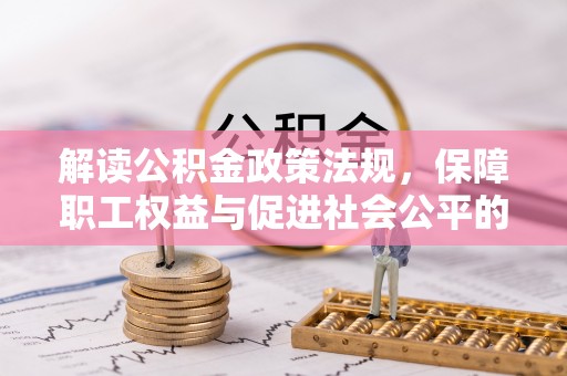 临江解读公积金政策法规，保障职工权益与促进社会公平的关键措施