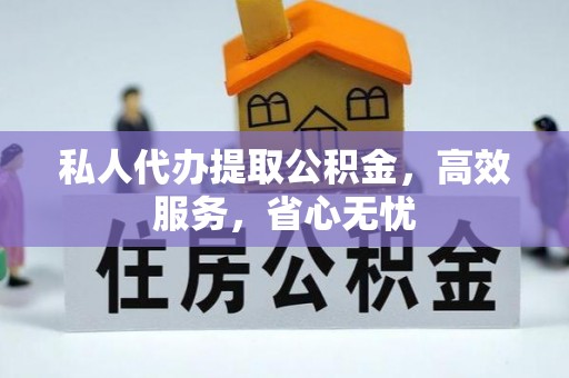 临江私人代办提取公积金，高效服务，省心无忧