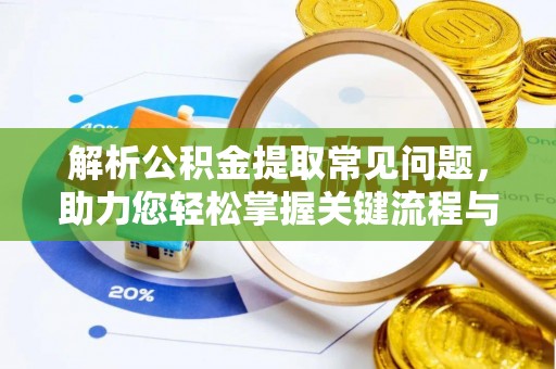 临江解析公积金提取常见问题，助力您轻松掌握关键流程与技巧