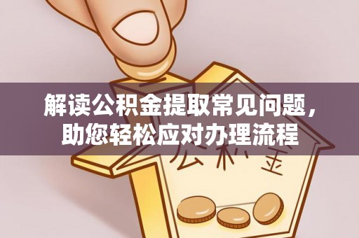 临江解读公积金提取常见问题，助您轻松应对办理流程