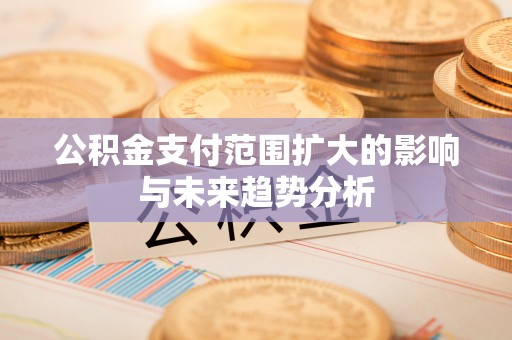 临江公积金支付范围扩大的影响与未来趋势分析