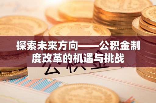 临江探索未来方向——公积金制度改革的机遇与挑战