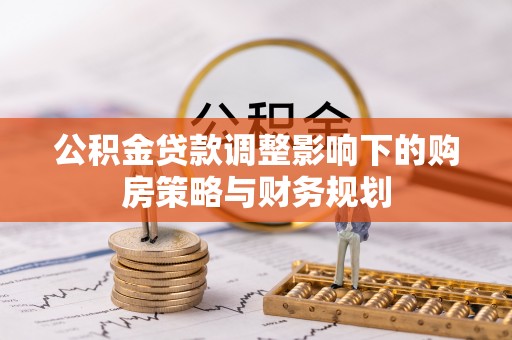 临江公积金贷款调整影响下的购房策略与财务规划