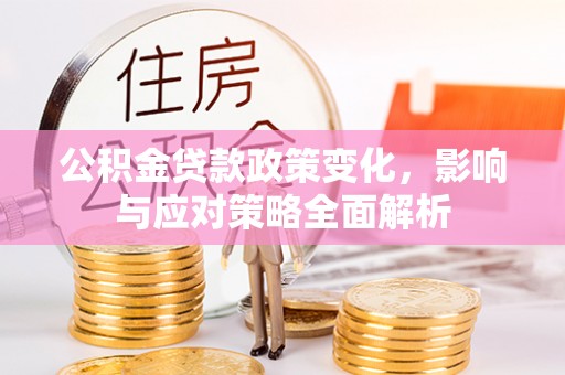 临江公积金贷款政策变化，影响与应对策略全面解析