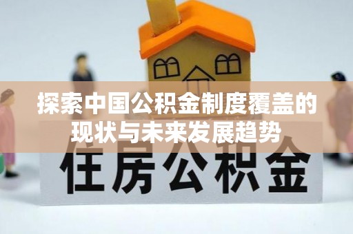 临江探索中国公积金制度覆盖的现状与未来发展趋势