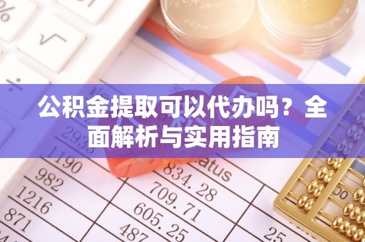 临江公积金提取可以代办吗？全面解析与实用指南