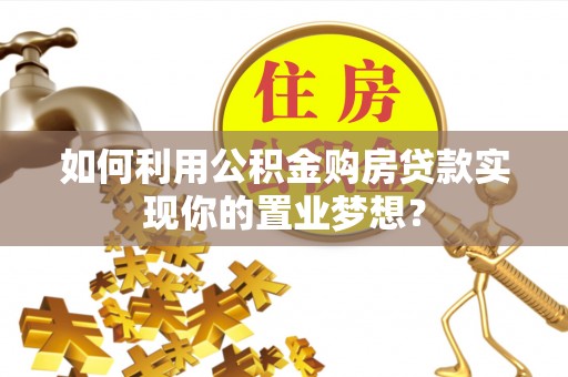 临江如何利用公积金购房贷款实现你的置业梦想？