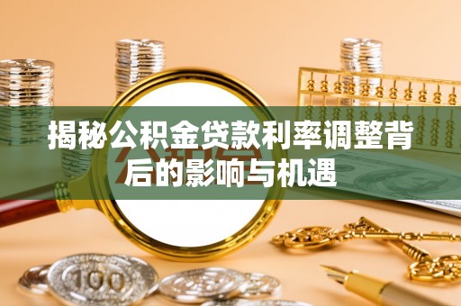 临江揭秘公积金贷款利率调整背后的影响与机遇