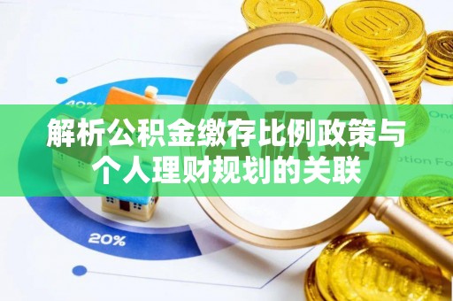 临江解析公积金缴存比例政策与个人理财规划的关联