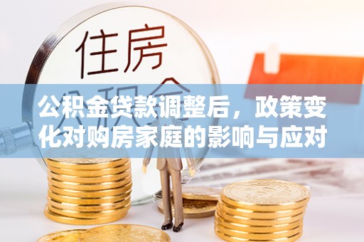 临江公积金贷款调整后，政策变化对购房家庭的影响与应对策略