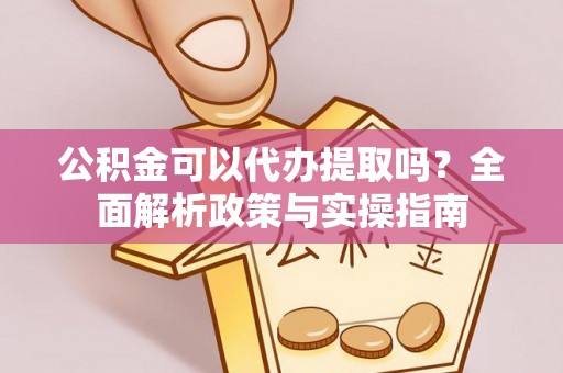 临江公积金可以代办提取吗？全面解析政策与实操指南