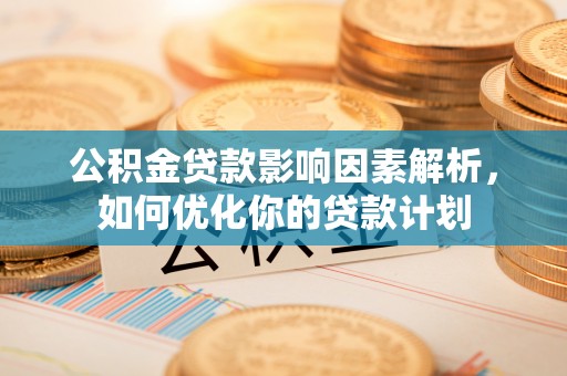 临江公积金贷款影响因素解析，如何优化你的贷款计划