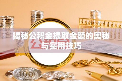 临江揭秘公积金提取金额的奥秘与实用技巧