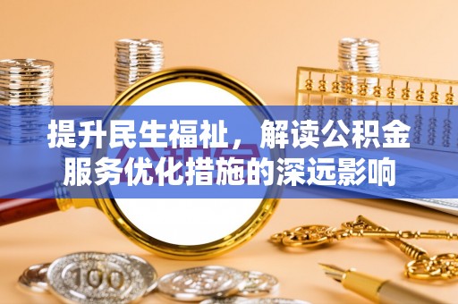 临江提升民生福祉，解读公积金服务优化措施的深远影响