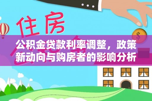 临江公积金贷款利率调整，政策新动向与购房者的影响分析