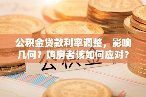 临江公积金贷款利率调整，影响几何？购房者该如何应对？
