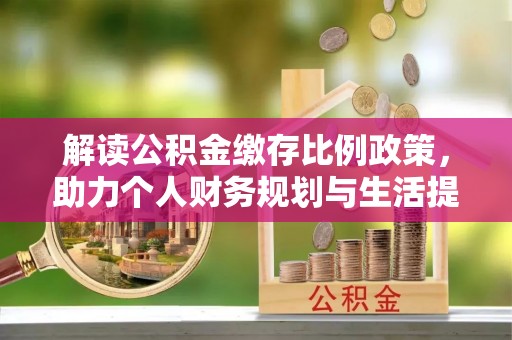 临江解读公积金缴存比例政策，助力个人财务规划与生活提升