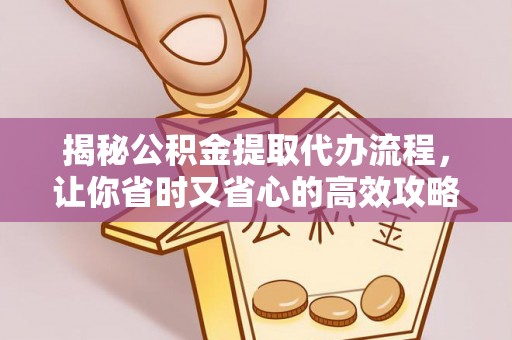 临江揭秘公积金提取代办流程，让你省时又省心的高效攻略