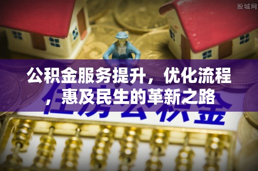 临江公积金服务提升，优化流程，惠及民生的革新之路