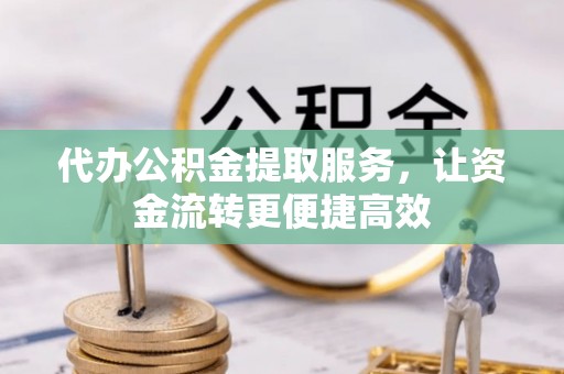 临江代办公积金提取服务，让资金流转更便捷高效
