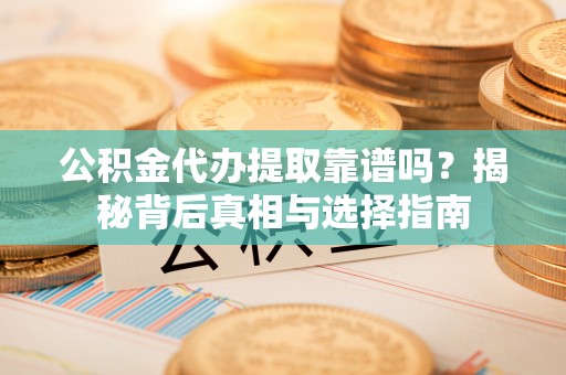 临江公积金代办提取靠谱吗？揭秘背后真相与选择指南