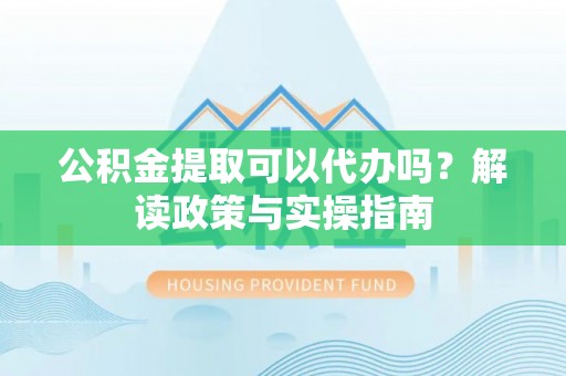 临江公积金提取可以代办吗？解读政策与实操指南