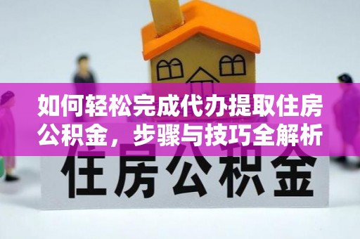 临江如何轻松完成代办提取住房公积金，步骤与技巧全解析