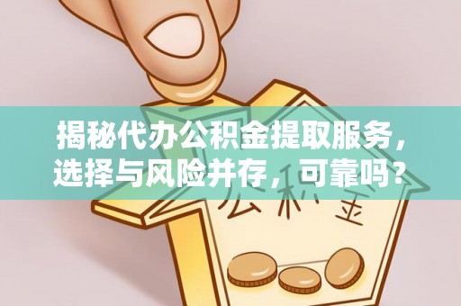 临江揭秘代办公积金提取服务，选择与风险并存，可靠吗？