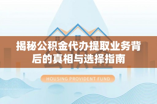 临江揭秘公积金代办提取业务背后的真相与选择指南