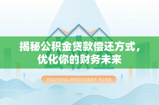 临江揭秘公积金贷款偿还方式，优化你的财务未来
