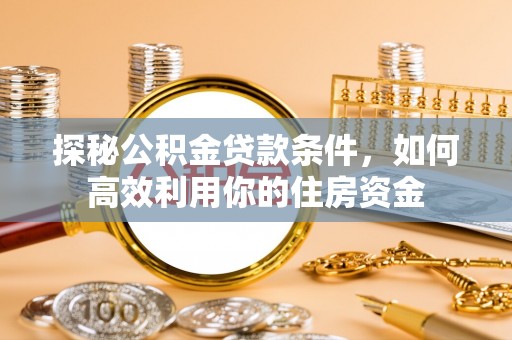 临江探秘公积金贷款条件，如何高效利用你的住房资金