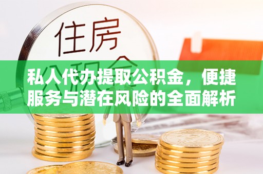 临江私人代办提取公积金，便捷服务与潜在风险的全面解析