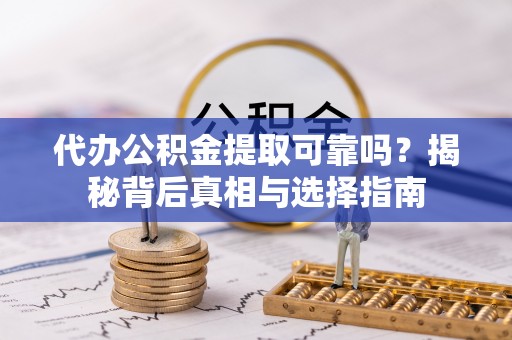 临江代办公积金提取可靠吗？揭秘背后真相与选择指南