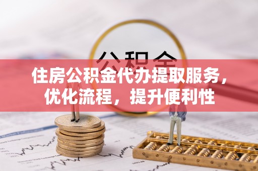 临江住房公积金代办提取服务，优化流程，提升便利性