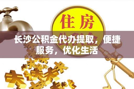 临江长沙公积金代办提取，便捷服务，优化生活