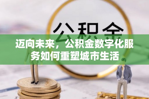 临江迈向未来，公积金数字化服务如何重塑城市生活